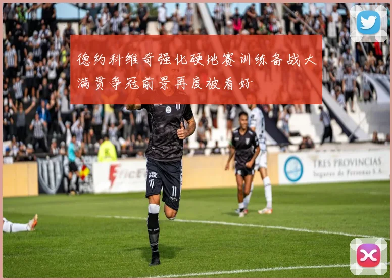 德约科维奇强化硬地赛训练备战大满贯争冠前景再度被看好