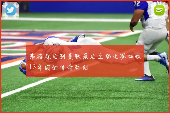 弗格森告别曼联最后主场比赛回顾13年前的传奇时刻
