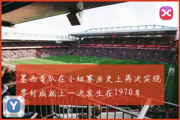 墨西哥队在小组赛历史上再次实现零封成就上一次发生在1970年