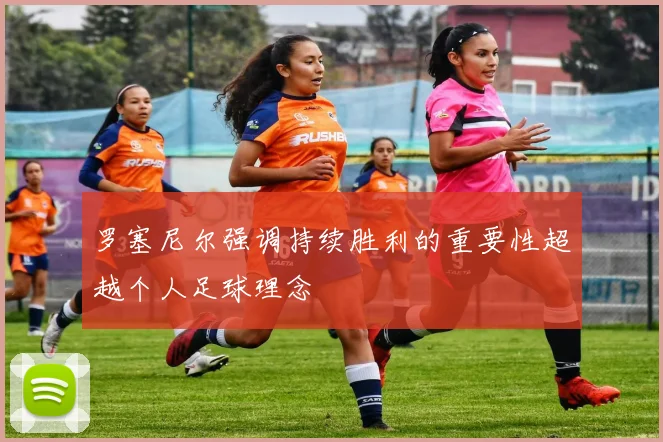 罗塞尼尔强调持续胜利的重要性超越个人足球理念