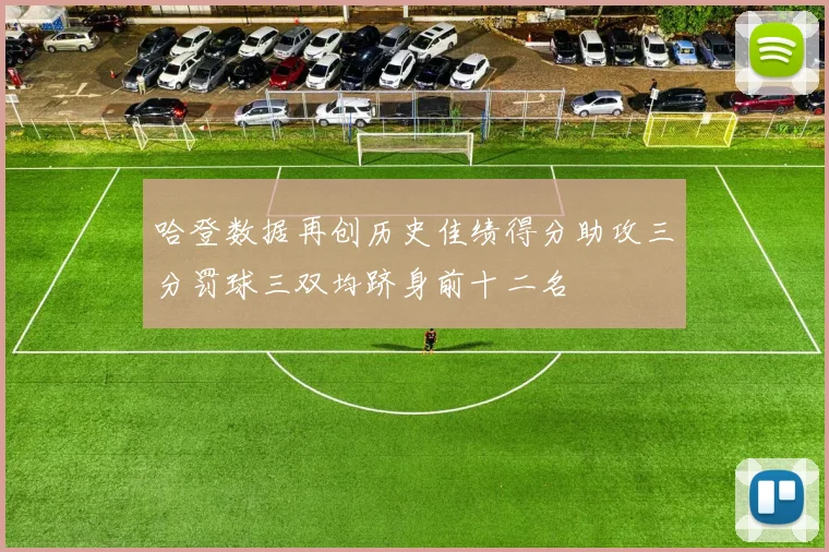 哈登数据再创历史佳绩得分助攻三分罚球三双均跻身前十二名