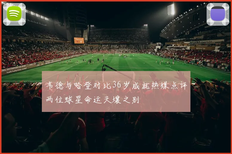 韦德与哈登对比36岁成就热媒点评两位球星命运天壤之别