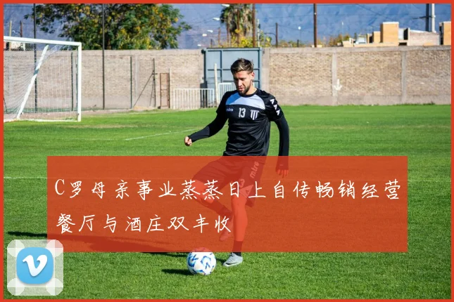 C罗母亲事业蒸蒸日上自传畅销经营餐厅与酒庄双丰收