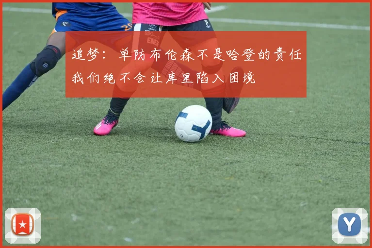 追梦：单防布伦森不是哈登的责任我们绝不会让库里陷入困境
