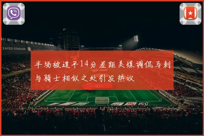 半场被追平14分差距美媒调侃马刺与骑士相似之处引发热议