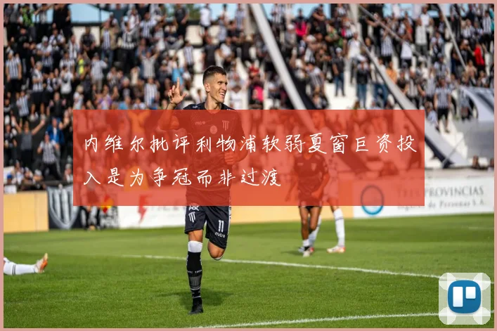 内维尔批评利物浦软弱夏窗巨资投入是为争冠而非过渡